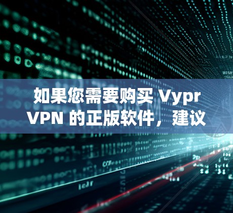 如果您需要购买 VyprVPN 的正版软件，建议从其官方网站或VPN社区中下载，并确保购买前核实软件的合法性。如果VyprVPN官方授权了软件，建议您直接下载并运行，以确保软件的安全性和兼容性