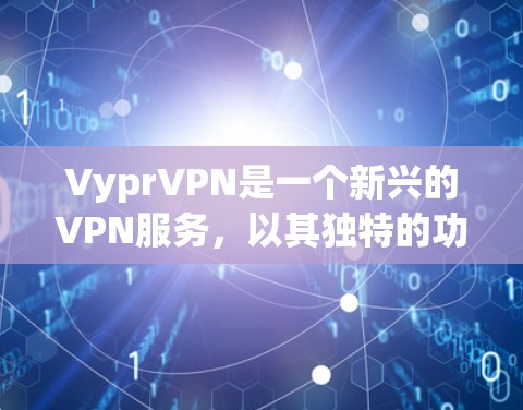 VyprVPN是一个新兴的VPN服务，以其独特的功能和安全措施在用户中备受推崇。以下是对VyprVPN功能的详细介绍