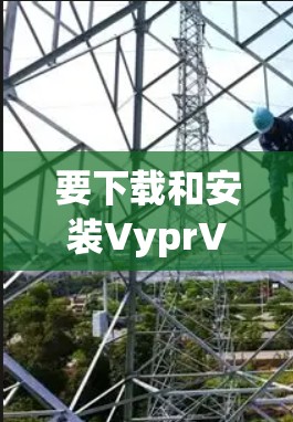 要下载和安装VyprVPN的安卓版本，您可以按照以下步骤进行