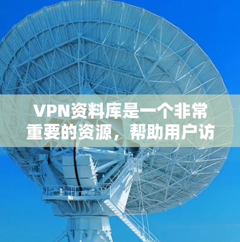 VPN资料库是一个非常重要的资源，帮助用户访问网络时的安全性。以下是一些相关的建议和资源