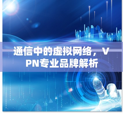 通信中的虚拟网络，VPN专业品牌解析