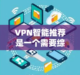 VPN智能推荐是一个需要综合考虑多个因素的决策过程，包括平台特点、用户需求、安全性和适用场景等。以下是一些综合考虑的VPN推荐