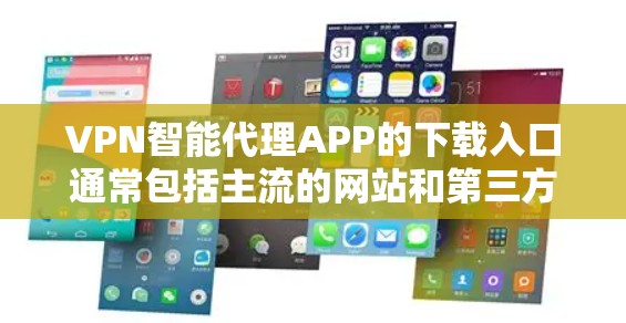 VPN智能代理APP的下载入口通常包括主流的网站和第三方公司。以下是详细的步骤和注意事项