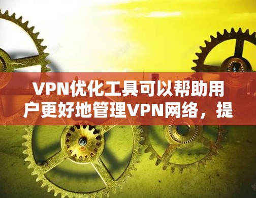 VPN优化工具可以帮助用户更好地管理VPN网络，提升用户体验。以下是一些常见的VPN优化工具及其功能