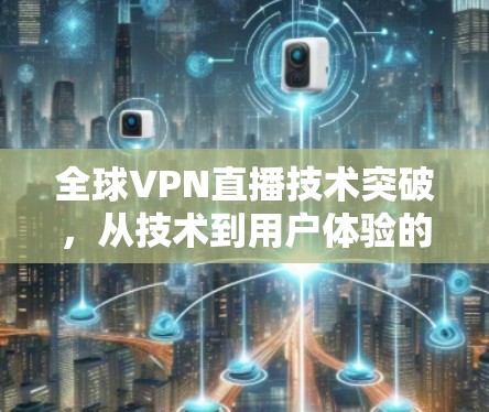 全球VPN直播技术突破，从技术到用户体验的深度解析