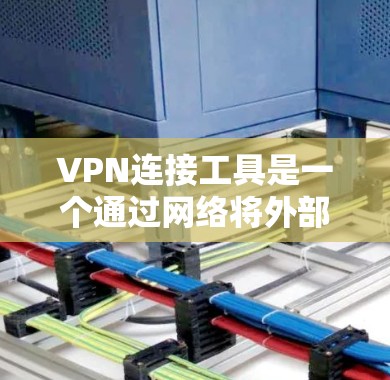 VPN连接工具是一个通过网络将外部服务器连接到国内设备来在线观看视频或文件的工具。为了使用这些工具，需要按照以下步骤进行