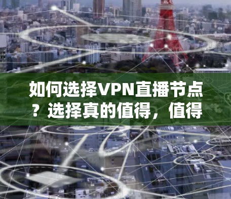 如何选择VPN直播节点？选择真的值得，值得投资！