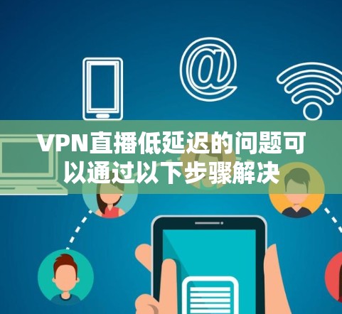 VPN直播低延迟的问题可以通过以下步骤解决