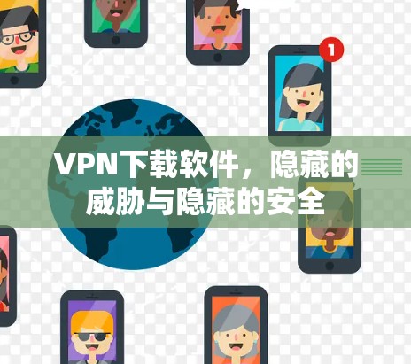 VPN下载软件，隐藏的威胁与隐藏的安全