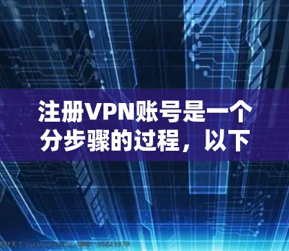 注册VPN账号是一个分步骤的过程，以下是一个清晰的指南，帮助您顺利进行