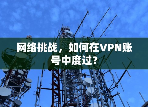网络挑战，如何在VPN账号中度过？