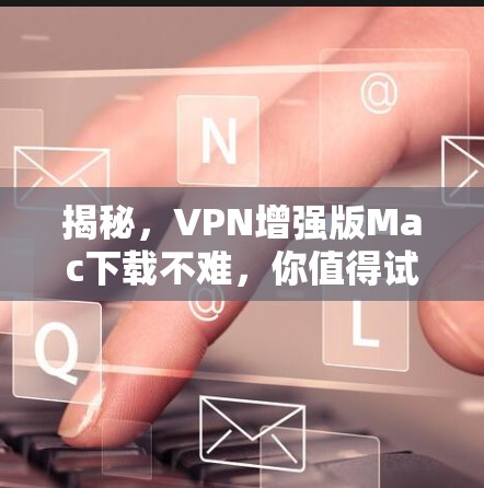 揭秘，VPN增强版Mac下载不难，你值得试试！