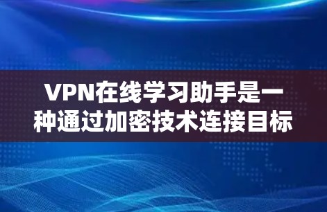 VPN在线学习助手是一种通过加密技术连接目标服务器的软件，用于在没有直接访问服务器的情况下获取网络资源，广泛应用于在线学习、商务合作、娱乐交流等领域。以下是对VPN的详细分析和建议