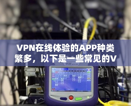 VPN在线体验的APP种类繁多，以下是一些常见的VPN应用及其特点，供参考