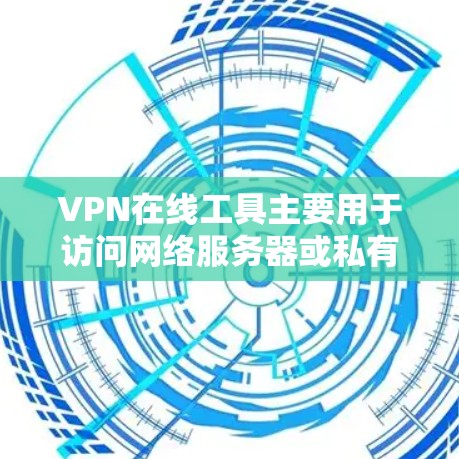 VPN在线工具主要用于访问网络服务器或私有云存储，以实现安全、隐私或经济上的VPN连接。以下是常见的VPN在线工具访问方法