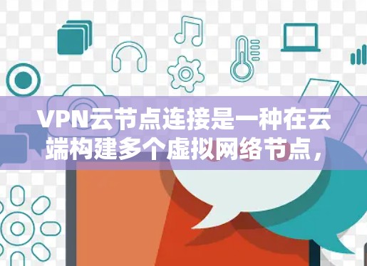 VPN云节点连接是一种在云端构建多个虚拟网络节点，实现数据同步和通信的安全加密手段。以下是对 VPN 云节点连接的详细总结