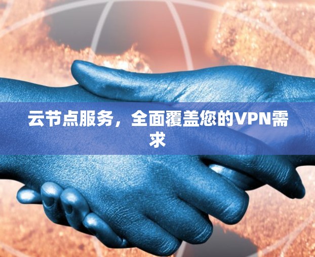 云节点服务，全面覆盖您的VPN需求