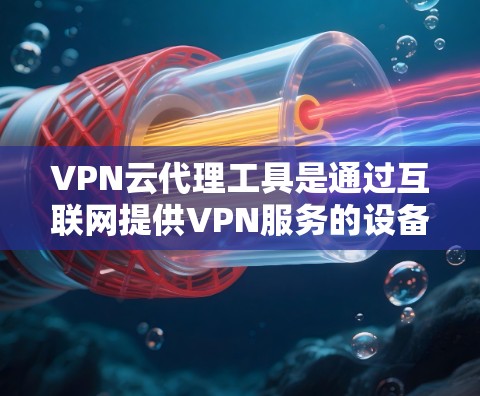 VPN云代理工具是通过互联网提供VPN服务的设备或软件，用于访问外网的网络资源。以下是学习VPN云代理工具的详细步骤指南