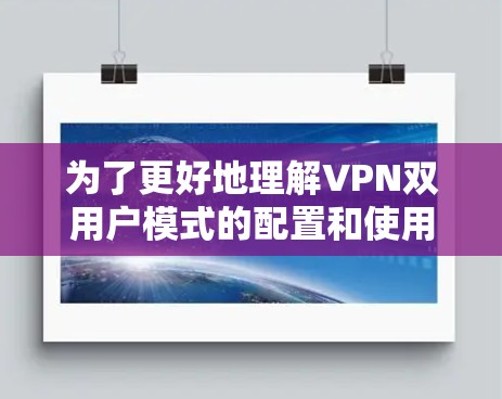 为了更好地理解VPN双用户模式的配置和使用，以下是对该问题的详细总结和解决方案