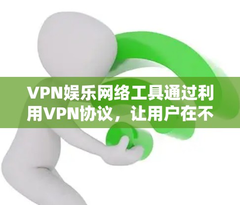 VPN娱乐网络工具通过利用VPN协议，让用户在不担心被追踪的情况下，安全地访问互联网，进行娱乐活动。以下是对该领域的一些详细信息