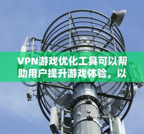 VPN游戏优化工具可以帮助用户提升游戏体验，以下是其主要功能和使用步骤