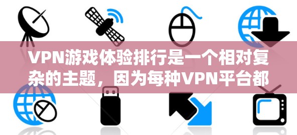 VPN游戏体验排行是一个相对复杂的主题，因为每种VPN平台都有其独特的优点和特点。以下是一些常见的VPN推荐平台及其特点