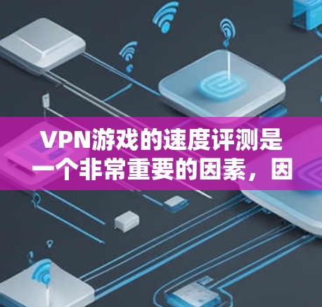 VPN游戏的速度评测是一个非常重要的因素，因为它直接影响到游戏体验的流畅性和满足玩家的需求。以下是一些关于VPN游戏速度的评测和分析