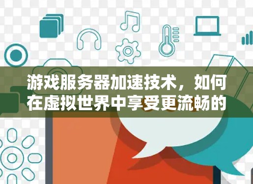 游戏服务器加速技术，如何在虚拟世界中享受更流畅的游戏体验