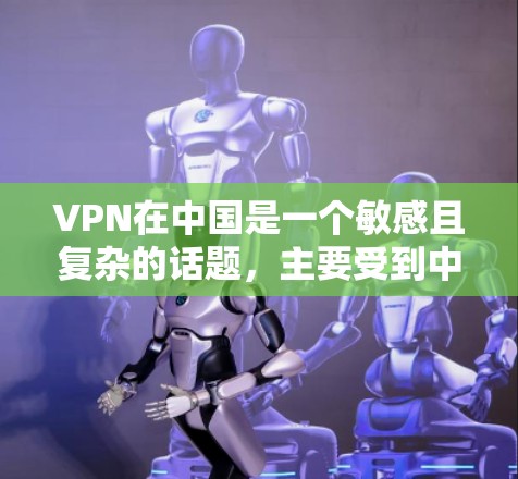 VPN在中国是一个敏感且复杂的话题，主要受到中国的法律法规和网络监管环境的影响。以下是针对VPN在中国的综合信息和建议