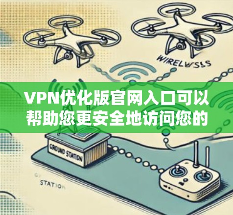 VPN优化版官网入口可以帮助您更安全地访问您的VPN服务。以下是几个常见的VPN优化版官网，您可以根据自己的需求选择合适的入口