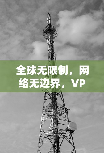 全球无限制，网络无边界，VPN永久免费指南