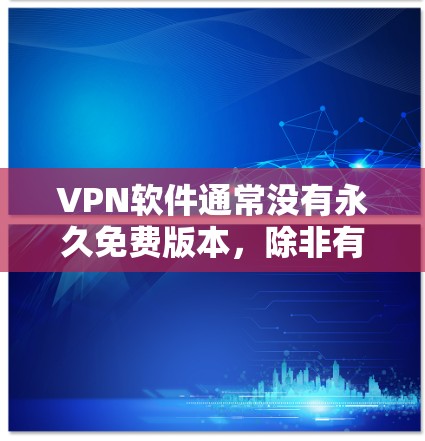 VPN软件通常没有永久免费版本，除非有特别的设置或功能。以下是一些步骤，可以帮助你使用VPN软件