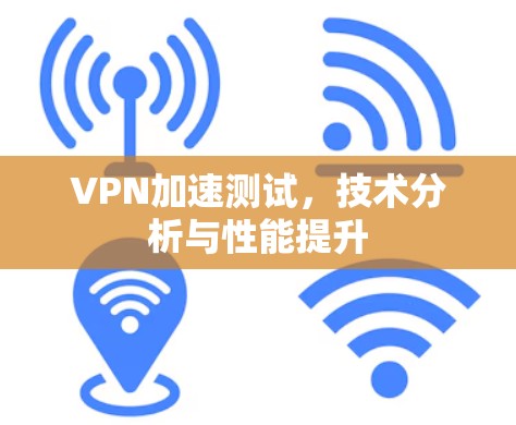 VPN加速测试，技术分析与性能提升
