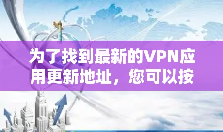 为了找到最新的VPN应用更新地址,您可以按照以下步骤进行 为了找到最新的VPN应用更新地址,您可以按照以下步骤进行