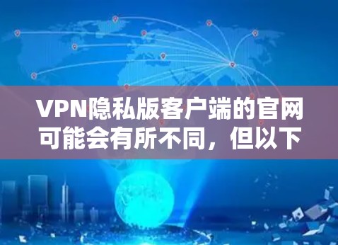 VPN隐私版客户端的官网可能会有所不同，但以下是一些常见的VPN平台的官网，它们通常提供了隐私版客户端