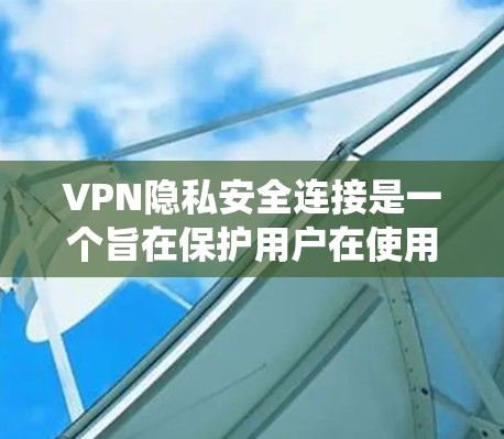 VPN隐私安全连接是一个旨在保护用户在使用VPN时隐私的系统。以下是其主要功能及其实现