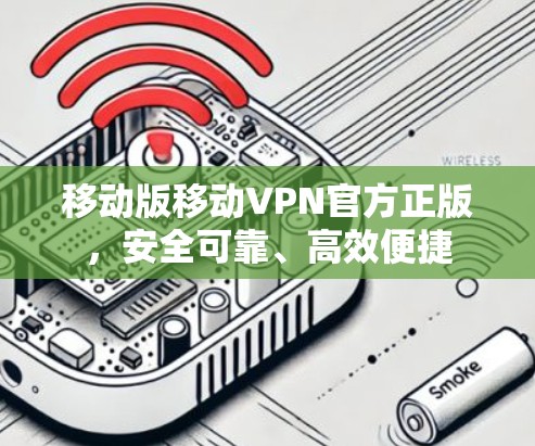 移动版移动VPN官方正版，安全可靠、高效便捷