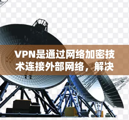 VPN是通过网络加密技术连接外部网络，解决本地网络问题的工具。以下是详细的步骤和注意事项，帮助您更好地使用VPN