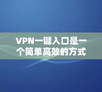 VPN一键入口是一个简单高效的方式，可以帮助用户连接到任何合法的VPN服务。以下是一些常见的VPN一键入口网站结构和链接，供您参考
