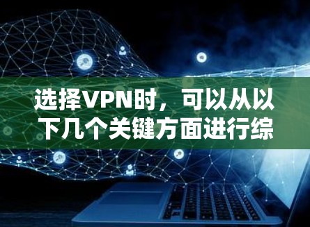 选择VPN时，可以从以下几个关键方面进行综合考量