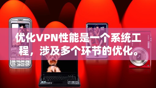 优化VPN性能是一个系统工程，涉及多个环节的优化。以下是一个有条理的优化计划，帮助您系统地提升VPN的性能