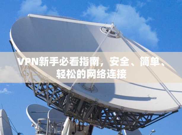 VPN新手必看指南，安全、简单、轻松的网络连接