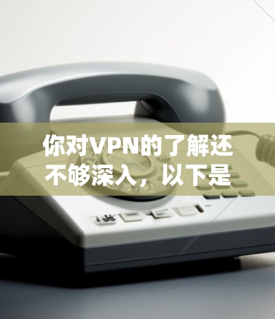你对VPN的了解还不够深入，以下是一个结构化的学习计划，帮助你系统地学习VPN操作