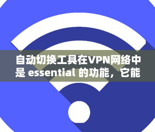 自动切换工具在VPN网络中是 essential 的功能，它能够帮助用户在遇到服务器断开或连接不上时自动切换到另一个可用的流量。以下是对自动切换工具的详细分析和总结