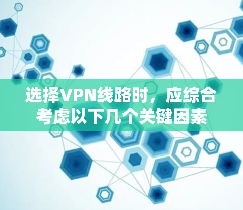 选择VPN线路时，应综合考虑以下几个关键因素