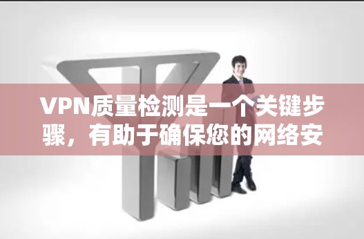 VPN质量检测是一个关键步骤，有助于确保您的网络安全。以下是对VPN质量检测的详细分析
