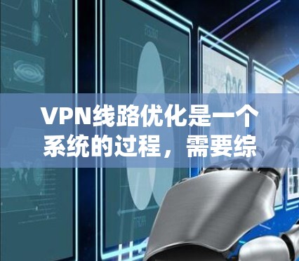 VPN线路优化是一个系统的过程，需要综合考虑硬件和软件的因素。以下是一些优化VPN线路的教程，帮助您提升网络性能
