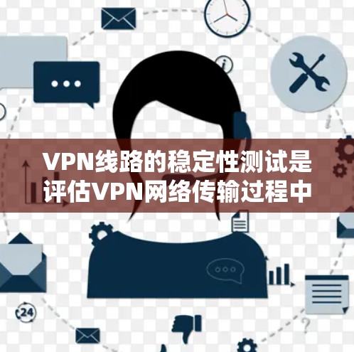 VPN线路的稳定性测试是评估VPN网络传输过程中的可靠性和稳定性的重要指标。以下是VPN线路稳定性测试的常见步骤和方法