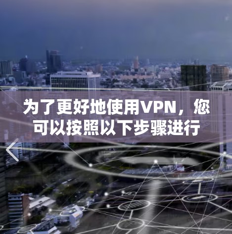 为了更好地使用VPN，您可以按照以下步骤进行