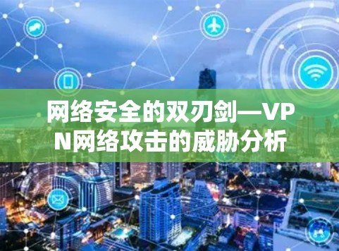 网络安全的双刃剑—VPN网络攻击的威胁分析